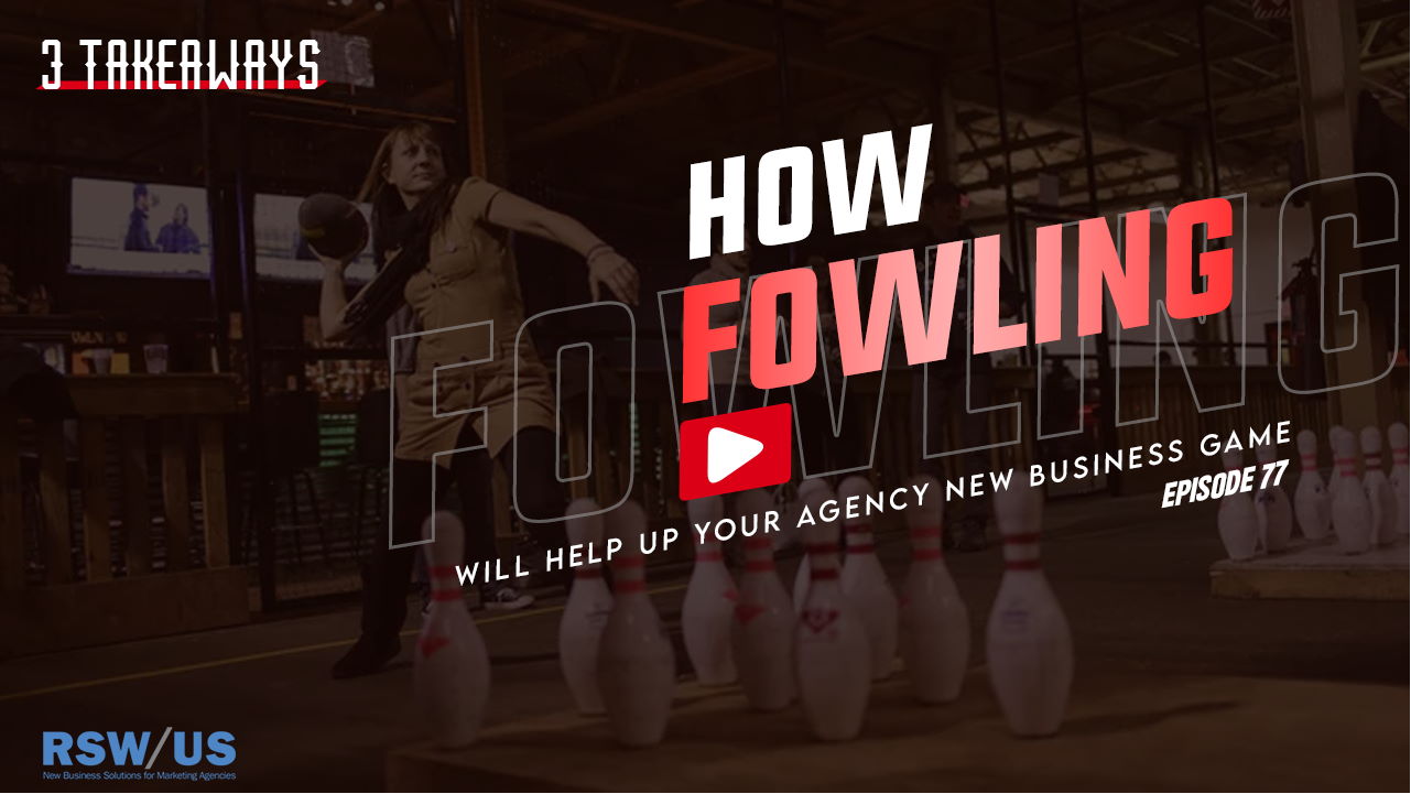 How Fowling Will Help Up Your Agency New Business Game- 3 Takeaways Ep. 77